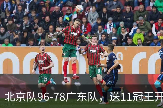北京队96-78广东队，送11冠王开赛2连败，单节34-19周琦17分7篮板